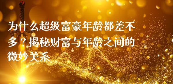 为什么超级富豪年龄都差不多？揭秘财富与年龄之间的微妙关系_https://www.zcsm.com.cn_期货交易_第1张