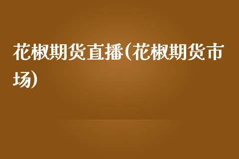 花椒期货直播(花椒期货市场)_https://www.zcsm.com.cn_期货百科_第1张