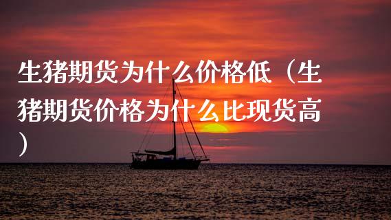 生猪期货为什么价格低（生猪期货价格为什么比现货高）_https://www.zcsm.com.cn_期货行情_第1张