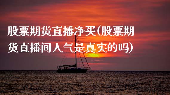 股票期货直播净买(股票期货直播间人气是真实的吗)_https://www.zcsm.com.cn_原油期货_第1张