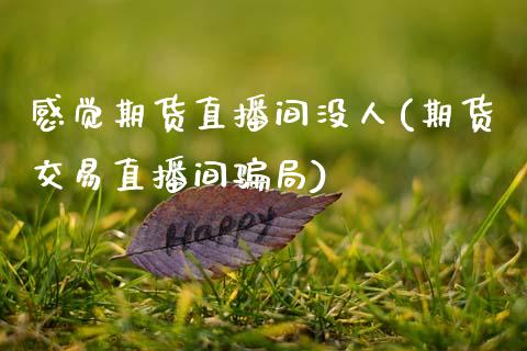 感觉期货直播间没人(期货交易直播间骗局)_https://www.zcsm.com.cn_期货百科_第1张