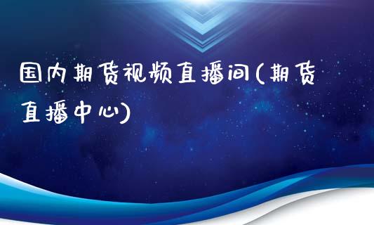 国内期货视频直播间(期货直播中心)_https://www.zcsm.com.cn_期货百科_第1张