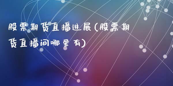 股票期货直播进展(股票期货直播间哪里有)_https://www.zcsm.com.cn_期货行情_第1张