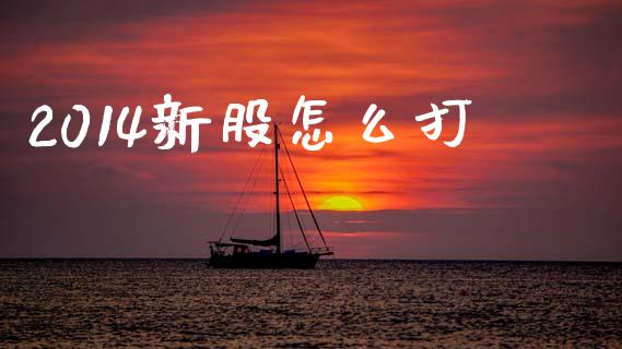 2014新股怎么打_期货喊单_第1张_期货百科_期货喊单_期货行情_期货交易_原油期货_期货培训 2014新股怎么打_https://www.zcsm.com.cn_期货喊单_第1张