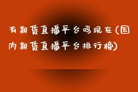 有期货直播平台吗现在(国内期货直播平台排行榜)_https://www.zcsm.com.cn_期货培训_第1张