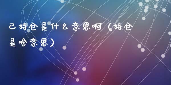 已持仓是什么意思啊（持仓是啥意思）_https://www.zcsm.com.cn_期货交易_第1张