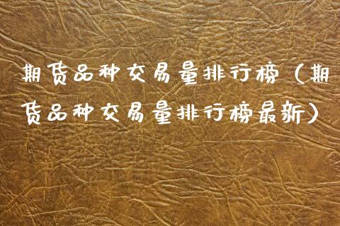 期货品种交易量排行榜（期货品种交易量排行榜最新）_https://www.zcsm.com.cn_期货喊单_第1张