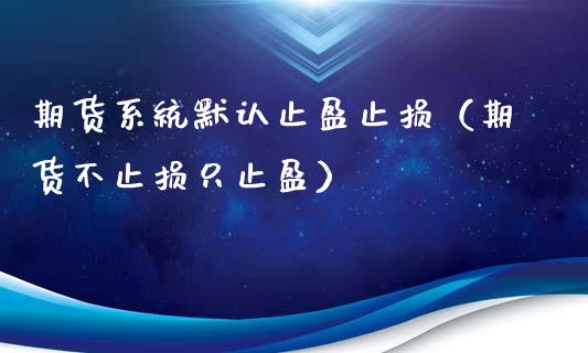 期货系统默认止盈止损（期货不止损只止盈）_https://www.zcsm.com.cn_期货交易_第1张