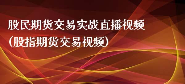 股民期货交易实战直播视频(股指期货交易视频)_https://www.zcsm.com.cn_期货百科_第1张