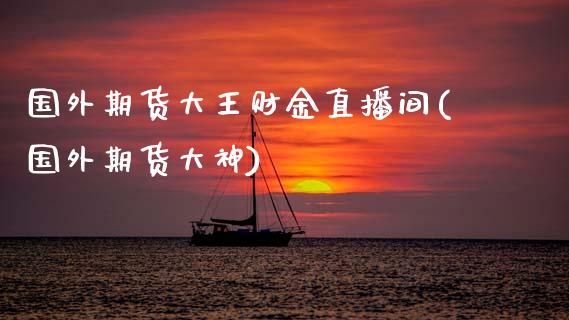 国外期货大王财金直播间(国外期货大神)_https://www.zcsm.com.cn_期货培训_第1张