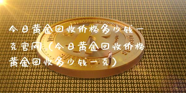 今日黄金回收价格多少钱一克官网（今日黄金回收价格黄金回收多少钱一克）_https://www.zcsm.com.cn_期货行情_第1张