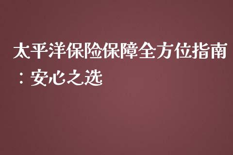 太平洋保险保障全方位指南：安心之选_https://www.zcsm.com.cn_期货行情_第1张