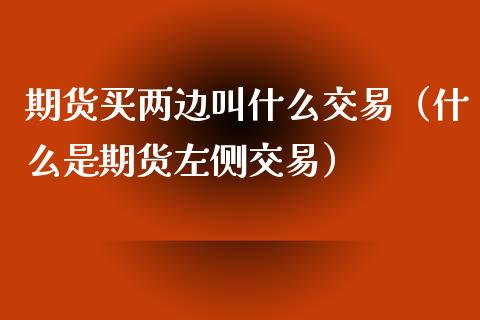 期货买两边叫什么交易（什么是期货左侧交易）_https://www.zcsm.com.cn_期货培训_第1张