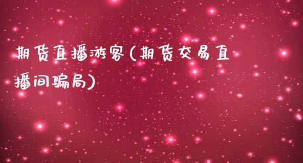 期货直播游客(期货交易直播间骗局)_https://www.zcsm.com.cn_期货百科_第1张