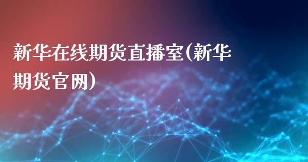 新华在线期货直播室(新华期货官网)_https://www.zcsm.com.cn_期货培训_第1张
