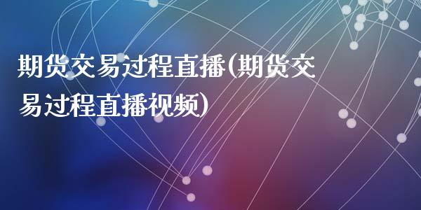 期货交易过程直播(期货交易过程直播视频)_https://www.zcsm.com.cn_期货培训_第1张