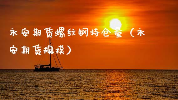 永安期货螺纹钢持仓量（永安期货规模）_https://www.zcsm.com.cn_期货交易_第1张