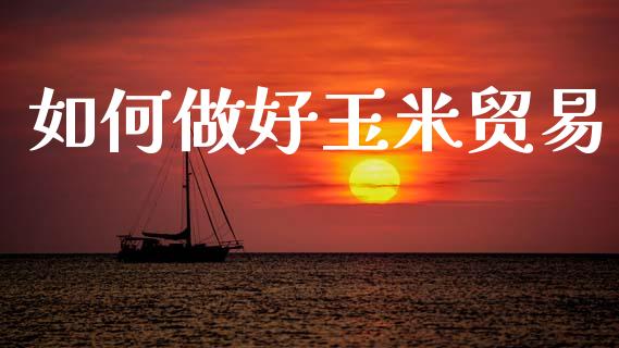 如何做好玉米贸易_https://www.zcsm.com.cn_期货喊单_第1张