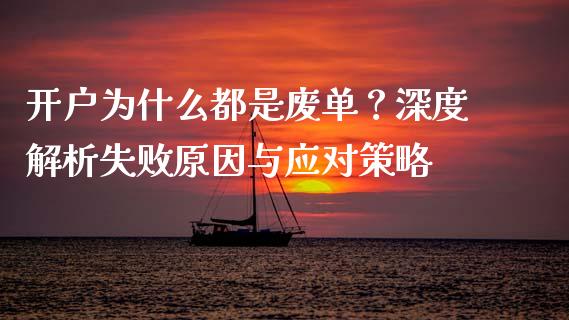 开户为什么都是废单？深度解析失败原因与应对策略_https://www.zcsm.com.cn_期货行情_第1张