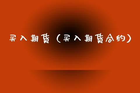 买入期货（买入期货合约）_https://www.zcsm.com.cn_期货培训_第1张