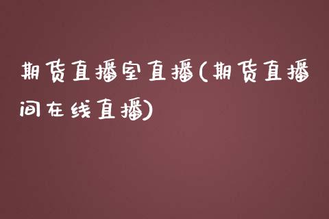 期货直播室直播(期货直播间在线直播)_https://www.zcsm.com.cn_期货百科_第1张