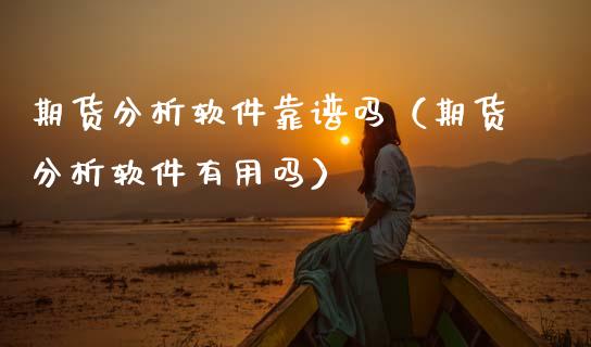期货分析软件靠谱吗（期货分析软件有用吗）_https://www.zcsm.com.cn_原油期货_第1张