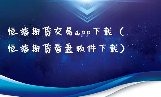 恒指期货交易app下载（恒指期货看盘软件下载）_https://www.zcsm.com.cn_期货交易_第1张