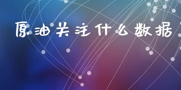 原油关注什么数据_https://www.zcsm.com.cn_期货行情_第1张