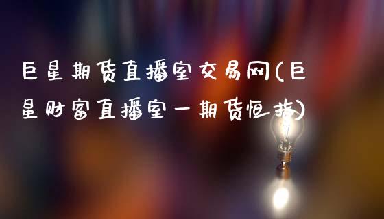 巨星期货直播室交易网(巨星财富直播室一期货恒指)_https://www.zcsm.com.cn_期货百科_第1张
