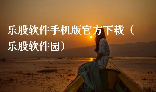 乐股软件手机版官方下载（乐股软件园）_https://www.zcsm.com.cn_原油期货_第1张
