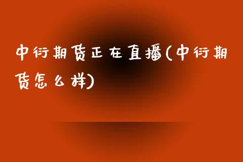 中衍期货正在直播(中衍期货怎么样)_https://www.zcsm.com.cn_期货行情_第1张