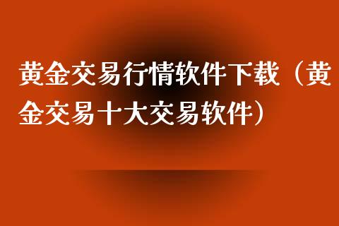 黄金交易行情软件下载（黄金交易十大交易软件）_https://www.zcsm.com.cn_期货交易_第1张