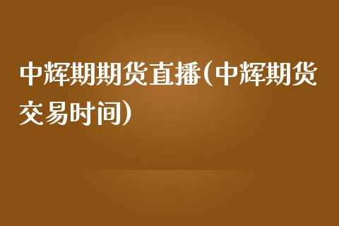 中辉期期货直播(中辉期货交易时间)_https://www.zcsm.com.cn_期货喊单_第1张