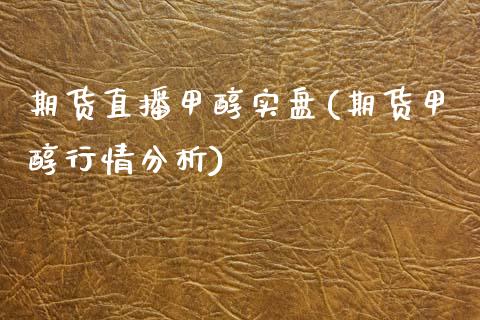 期货直播甲醇实盘(期货甲醇行情分析)_https://www.zcsm.com.cn_期货行情_第1张