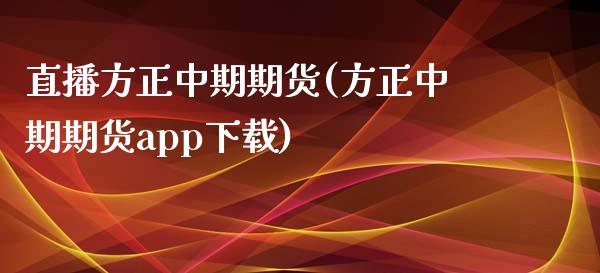 直播方正中期期货(方正中期期货app下载)_https://www.zcsm.com.cn_期货喊单_第1张