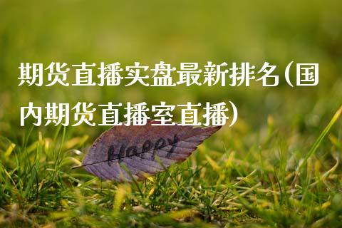期货直播实盘最新排名(国内期货直播室直播)_https://www.zcsm.com.cn_期货喊单_第1张