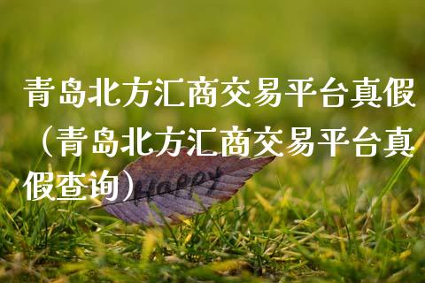 青岛北方汇商交易平台真假(青岛北方汇商交易平台真假查询)_期货行情_第1张_期货百科_期货喊单_期货行情_期货交易_原油期货_期货培训 青岛北方汇商交易平台真假(青岛北方汇商交易平台真假查询)_https://www.zcsm.com.cn_期货行情_第1张