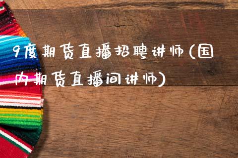 9度期货直播招聘讲师(国内期货直播间讲师)_https://www.zcsm.com.cn_期货培训_第1张