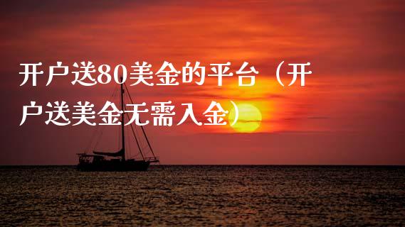 开户送80美金的平台（开户送美金无需入金）_https://www.zcsm.com.cn_期货培训_第1张