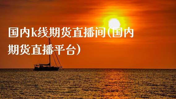 国内k线期货直播间(国内期货直播平台)_https://www.zcsm.com.cn_期货行情_第1张