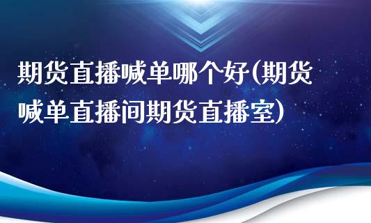 期货直播喊单哪个好(期货喊单直播间期货直播室)_https://www.zcsm.com.cn_期货喊单_第1张