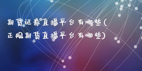 期货证券直播平台有哪些(正规期货直播平台有哪些)_https://www.zcsm.com.cn_期货培训_第1张