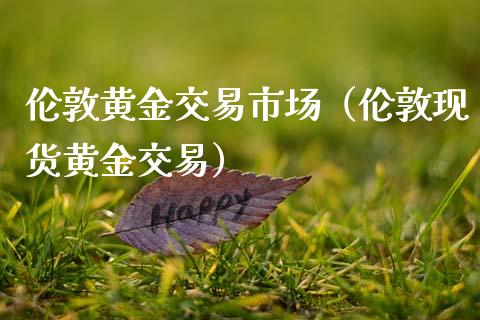 伦敦黄金交易市场（伦敦现货黄金交易）_https://www.zcsm.com.cn_期货交易_第1张