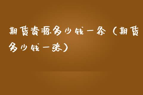 期货资源多少钱一条（期货多少钱一张）_https://www.zcsm.com.cn_期货喊单_第1张