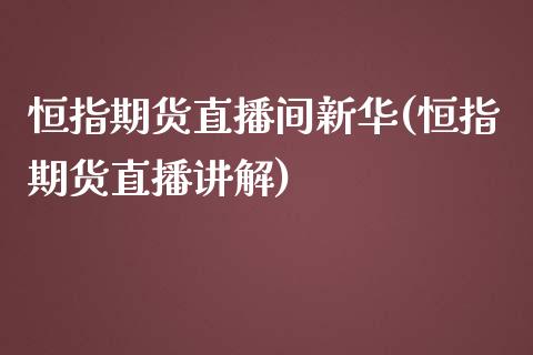 恒指期货直播间新华(恒指期货直播讲解)_https://www.zcsm.com.cn_期货培训_第1张
