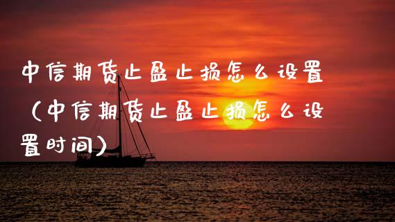 中信期货止盈止损怎么设置（中信期货止盈止损怎么设置时间）_https://www.zcsm.com.cn_期货交易_第1张