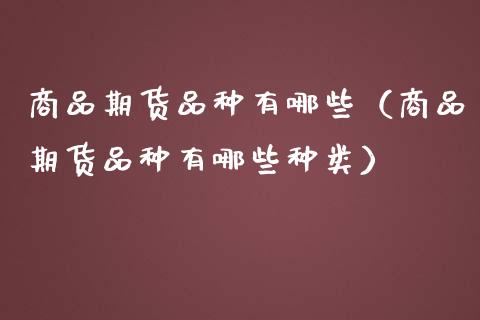商品期货品种有哪些（商品期货品种有哪些种类）_https://www.zcsm.com.cn_期货喊单_第1张