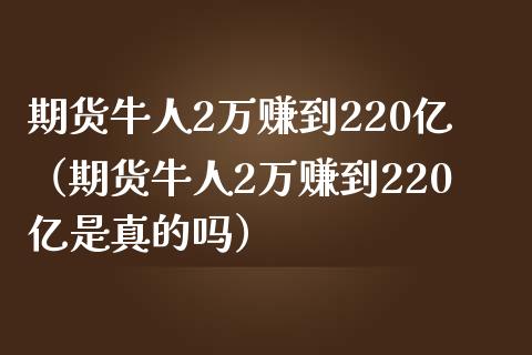 期货牛人2万赚到220亿（期货牛人2万赚到220亿是真的吗）_https://www.zcsm.com.cn_期货百科_第1张