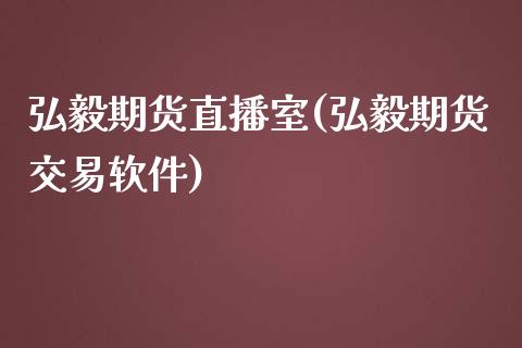 弘毅期货直播室(弘毅期货交易软件)_https://www.zcsm.com.cn_原油期货_第1张