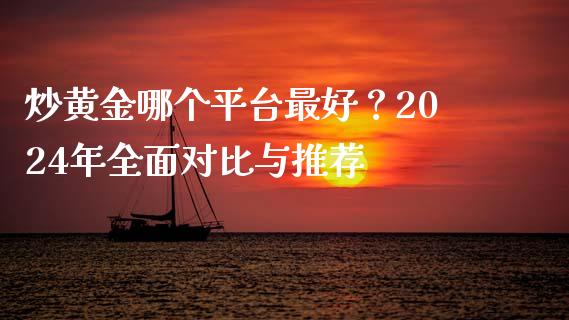 炒黄金哪个平台最好？2024年全面对比与推荐_https://www.zcsm.com.cn_原油期货_第1张